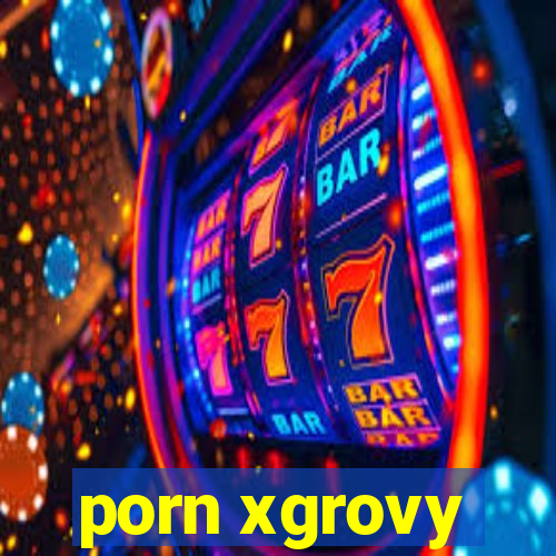 porn xgrovy